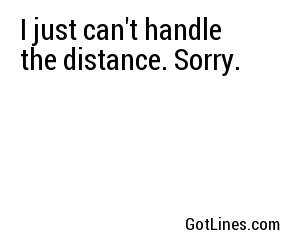 I just can't handle the distance. Sorry.