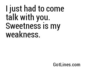 I just had to come talk with you. Sweetness is my weakness.
