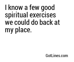 I know a few good spiritual exercises we could do back at my place.
