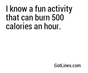 I know a fun activity that can burn 500 calories an hour.