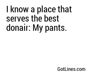 I know a place that serves the best donair: My pants.
