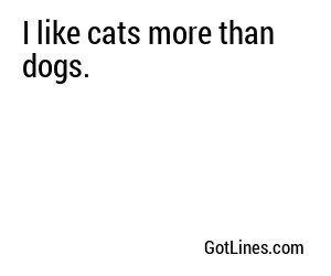 I like cats more than dogs.
