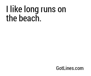 I like long runs on the beach.