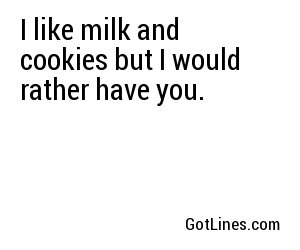 I like milk and cookies but I would rather have you.
