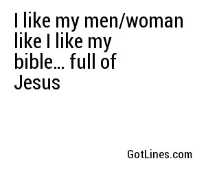 I like my men/woman like I like my bible… full of Jesus
