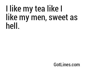 I like my tea like I like my men, hot and comforting.
