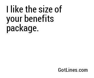 I like the size of your benefits package.
