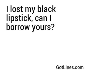 I lost my black lipstick, can I borrow yours?