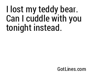 I lost my teddy bear. Can I cuddle with you tonight instead.