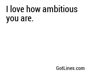 I love how ambitious you are.