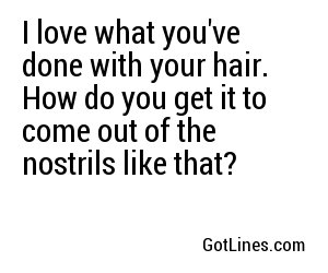 I love what you've done with your hair. How do you get it to come out of the nostrils like that?