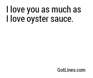 I love you as much as I love oyster sauce.
