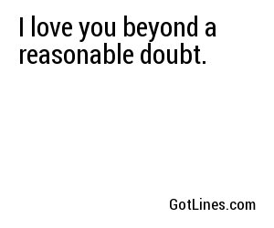 I love you beyond a reasonable doubt.
