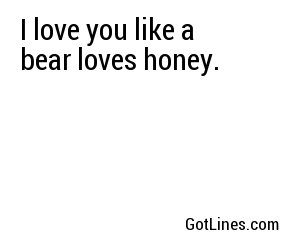 I love you like a bear loves honey. 