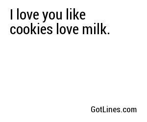 I love you like cookies love milk.