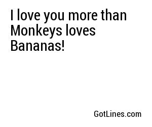I love you more than Monkeys loves Bananas!