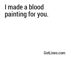 I made a blood painting for you.
