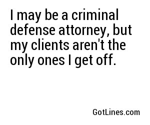 I may be a criminal defense attorney, but my clients aren't the only ones I get off.
