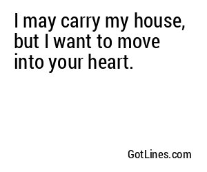 I may carry my house, but I want to move into your heart.
