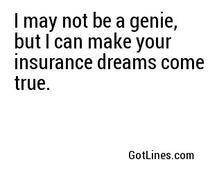 I may not be a genie, but I can make your insurance dreams come true.
