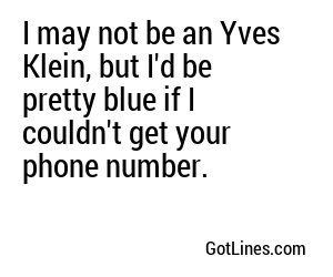 I may not be an Yves Klein, but I'd be pretty blue if I couldn't get your phone number.
