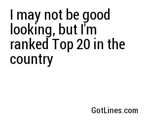 I may not be good looking, but I'm ranked Top 20 in the country
