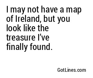 I may not have a map of Ireland, but you look like the treasure I’ve finally found.
