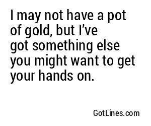 I may not have a pot of gold, but I’ve got something else you might want to get your hands on.