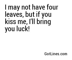 I may not have four leaves, but if you kiss me, I'll bring you luck!
