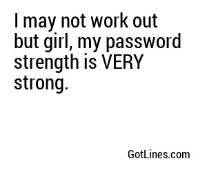 I may not work out but girl, my password strength is VERY strong.