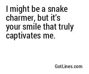 I might be a snake charmer, but it’s your smile that truly captivates me.