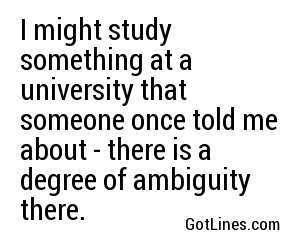 I might study something at a university that someone once told me about - there is a degree of ambiguity there.
