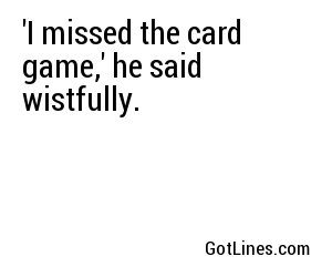 'I missed the card game,' he said wistfully.
