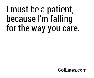 I must be a patient, because I’m falling for the way you care.
