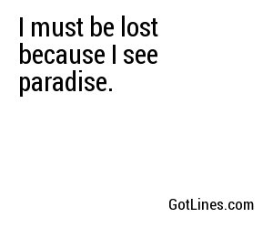 I must be lost... because I see paradise.