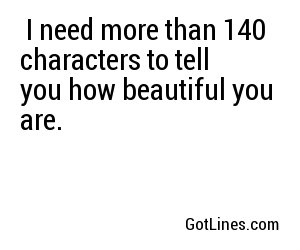  I need more than 140 characters to tell you how beautiful you are.