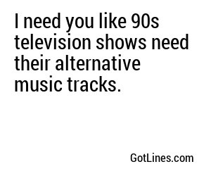 I need you like 90s television shows need their alternative music tracks.