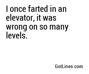 I once farted in an elevator, it was wrong on so many levels.