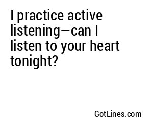 I practice active listening—can I listen to your heart tonight?