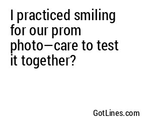I practiced smiling for our prom photo—care to test it together?