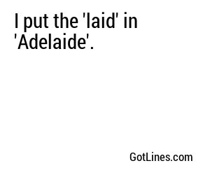 I put the 'laid' in 'Adelaide'.
