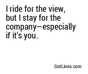 I ride for the view, but I stay for the company—especially if it's you.