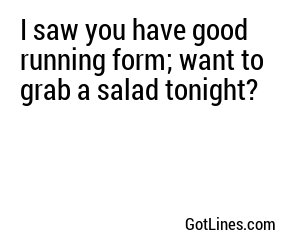 I saw you have good running form; want to grab a salad tonight?
