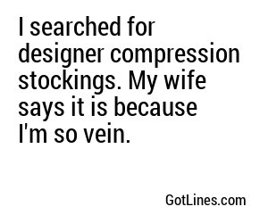 I searched for designer compression stockings. My wife says it is because I'm so vein.
