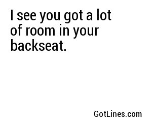 I see you got a lot of room in your backseat.
