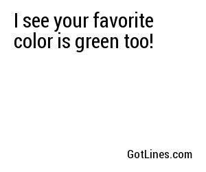 I see your favorite color is green too!
