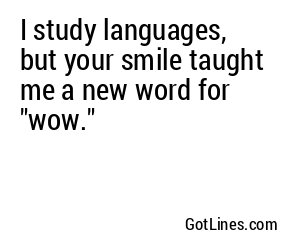 I study languages, but your smile taught me a new word for "wow."