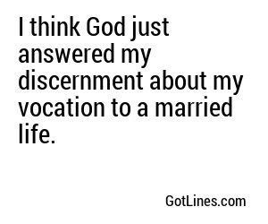 I think God just answered my discernment about my vocation to a married life.
