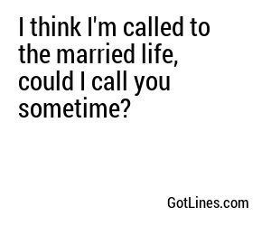 I think I'm called to the married life, could I call you sometime?
