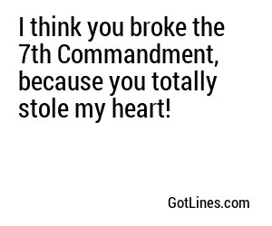 I think you broke the 7th Commandment, because you totally stole my heart!